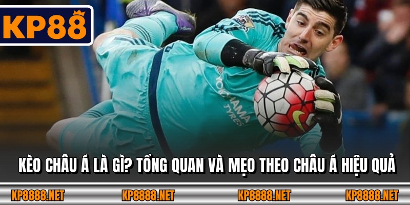 Kèo Châu Á Là Gì? Tổng Quan Và Mẹo Theo Châu Á Hiệu Quả